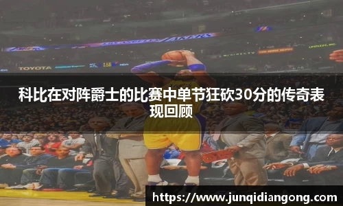 科比在对阵爵士的比赛中单节狂砍30分的传奇表现回顾