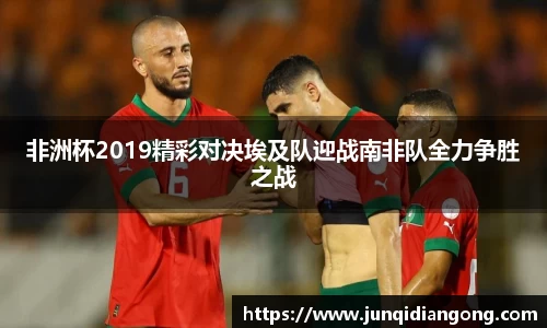非洲杯2019精彩对决埃及队迎战南非队全力争胜之战