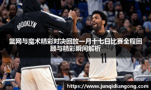 篮网与魔术精彩对决回放一月十七日比赛全程回顾与精彩瞬间解析